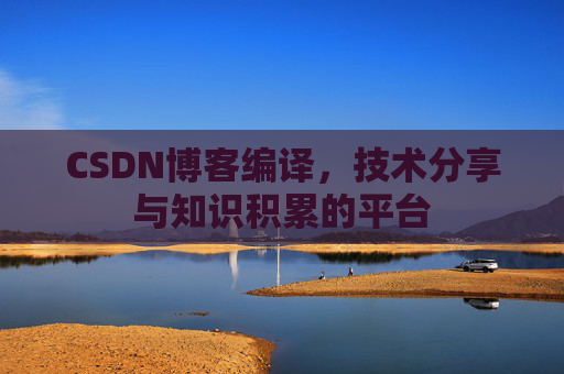 CSDN博客编译，技术分享与知识积累的平台